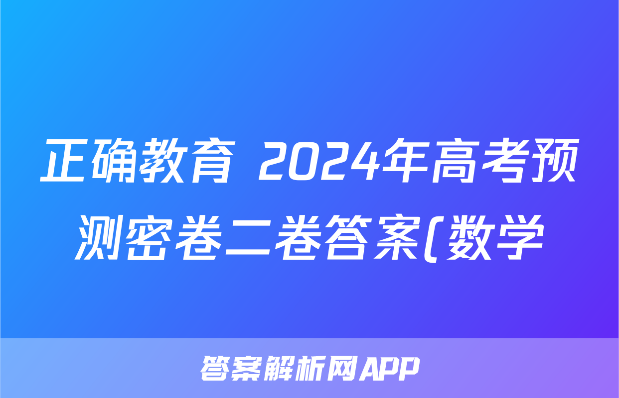 正确教育 2024年高考预测密卷二卷答案(数学)